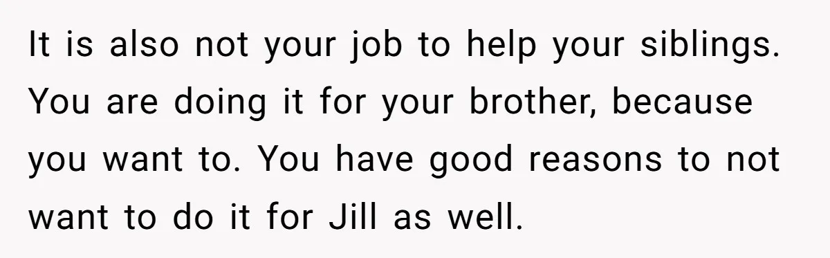 Older Brother Admits He Favors The Family Scapegoat, Now The Golden Child Wants Answers It is also not your job to help your siblings. You are doing it for your brother, because you want to. You have good reasons to not want to do...