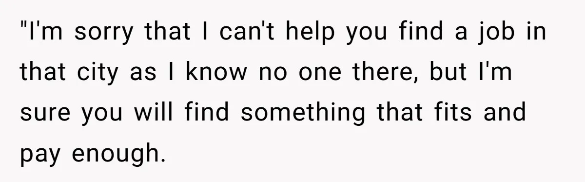 Older Brother Admits He Favors The Family Scapegoat, Now The Golden Child Wants Answers "I'm sorry that I can't help you find a job in that city as I know no one there, but I'm sure you will find something that fits and pay...