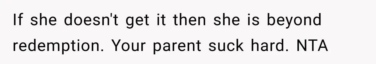 Older Brother Admits He Favors The Family Scapegoat, Now The Golden Child Wants Answers If she doesn't get it then she is beyond redemption. Your parent suck hard. NTA
