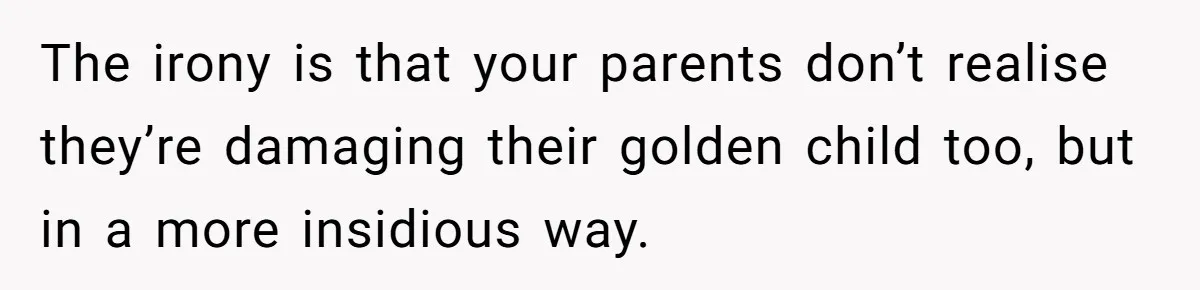 Older Brother Admits He Favors The Family Scapegoat, Now The Golden Child Wants Answers The irony is that your parents don’t realise they’re damaging their golden child too, but in a more insidious way.
