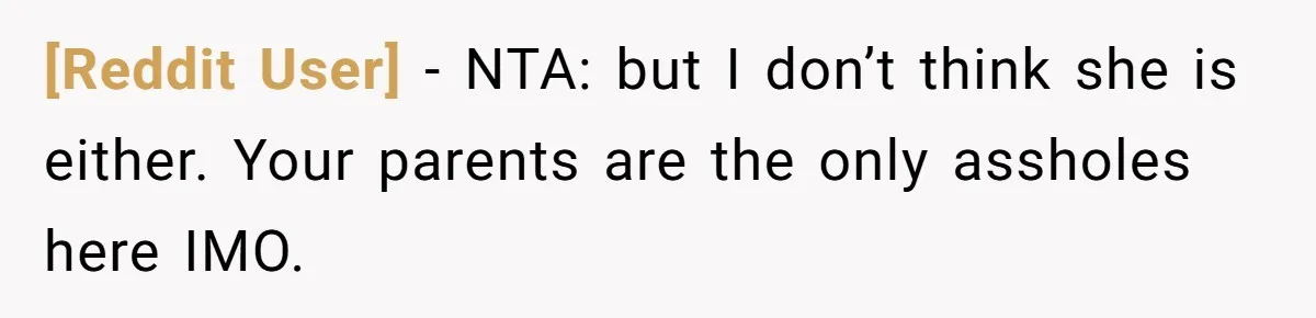 [Reddit User] − NTA: but I don’t think she is either. Your parents are the only assholes here IMO.