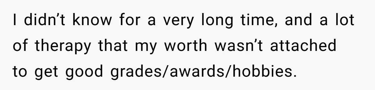 Older Brother Admits He Favors The Family Scapegoat, Now The Golden Child Wants Answers I didn’t know for a very long time, and a lot of therapy that my worth wasn’t attached to get good grades/awards/hobbies.