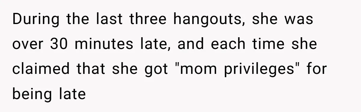 Friend Ditches Late Woman And 4-Year-Old At Restaurant To Prove A Crucial Point During the last three hangouts, she was over 30 minutes late, and each time she claimed that she got "mom privileges" for being late