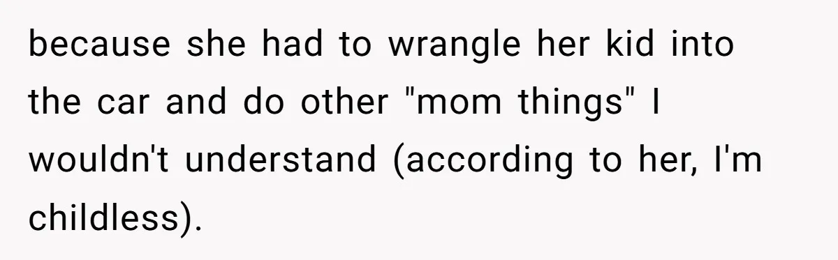 Friend Ditches Late Woman And 4-Year-Old At Restaurant To Prove A Crucial Point because she had to wrangle her kid into the car and do other "mom things" I wouldn't understand (according to her, I'm childless).