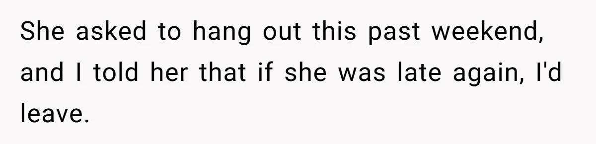 Friend Ditches Late Woman And 4-Year-Old At Restaurant To Prove A Crucial Point She asked to hang out this past weekend, and I told her that if she was late again, I'd leave.