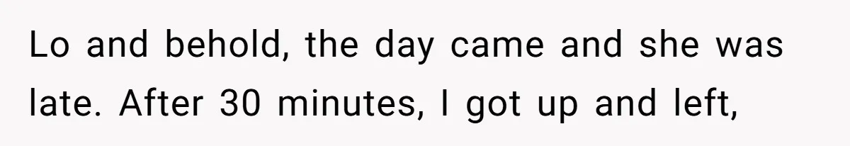 Friend Ditches Late Woman And 4-Year-Old At Restaurant To Prove A Crucial Point Lo and behold, the day came and she was late. After 30 minutes, I got up and left,
