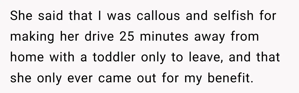 Friend Ditches Late Woman And 4-Year-Old At Restaurant To Prove A Crucial Point She said that I was callous and selfish for making her drive 25 minutes away from home with a toddler only to leave, and that she only ever came out...