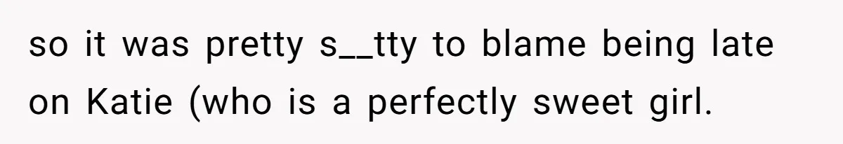 Friend Ditches Late Woman And 4-Year-Old At Restaurant To Prove A Crucial Point so it was pretty s__tty to blame being late on Katie (who is a perfectly sweet girl.