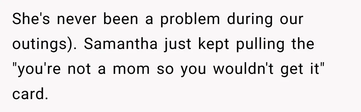 Friend Ditches Late Woman And 4-Year-Old At Restaurant To Prove A Crucial Point She's never been a problem during our outings). Samantha just kept pulling the "you're not a mom so you wouldn't get it" card.