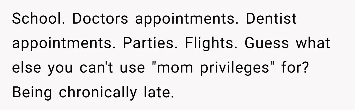 Friend Ditches Late Woman And 4-Year-Old At Restaurant To Prove A Crucial Point School. Doctors appointments. Dentist appointments. Parties. Flights. Guess what else you can't use "mom privileges" for? Being chronically late.