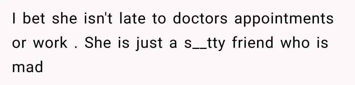 Friend Ditches Late Woman And 4-Year-Old At Restaurant To Prove A Crucial Point I bet she isn't late to doctors appointments or work . She is just a s__tty friend who is mad