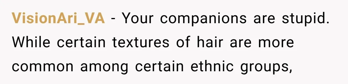 White Woman Gets Accused Of Cultural Appropriation For Her Natural Afro, Snaps Back VisionAri_VA − Your companions are stupid. While certain textures of hair are more common among certain ethnic groups,