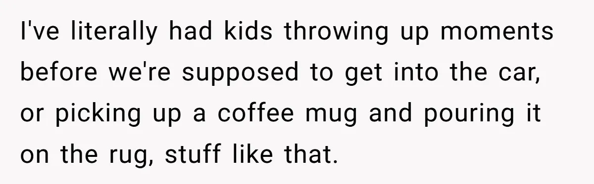 Friend Ditches Late Woman And 4-Year-Old At Restaurant To Prove A Crucial Point I've literally had kids throwing up moments before we're supposed to get into the car, or picking up a coffee mug and pouring it on the rug, stuff like that.