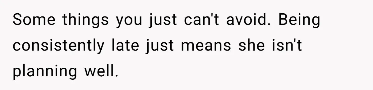 Friend Ditches Late Woman And 4-Year-Old At Restaurant To Prove A Crucial Point Some things you just can't avoid. Being consistently late just means she isn't planning well.
