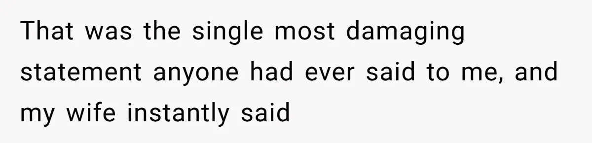 Man Tells His Wife He’s Fallen Out Of Love, After One Comment Ruined His Confidence That was the single most damaging statement anyone had ever said to me, and my wife instantly said