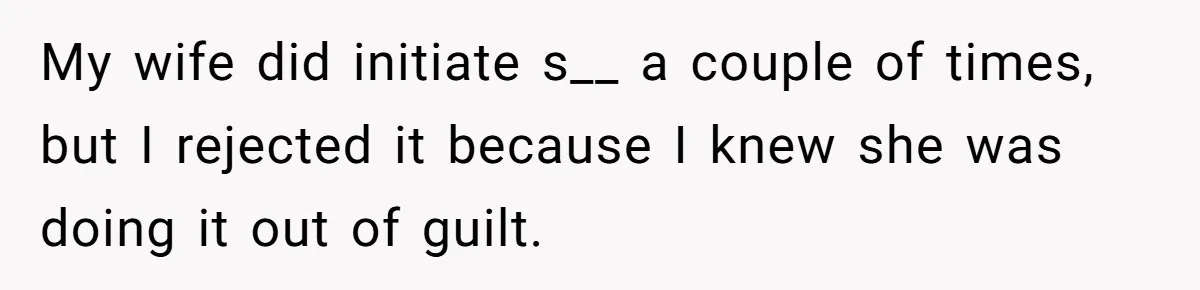 Man Tells His Wife He’s Fallen Out Of Love, After One Comment Ruined His Confidence My wife did initiate s__ a couple of times, but I rejected it because I knew she was doing it out of guilt.