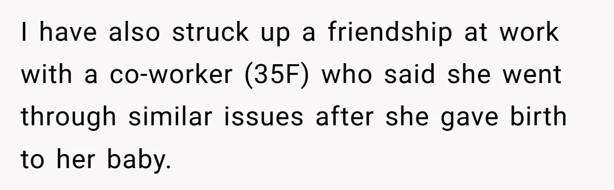 Man Tells His Wife He’s Fallen Out Of Love, After One Comment Ruined His Confidence I have also struck up a friendship at work with a co-worker (35F) who said she went through similar issues after she gave birth to her baby.