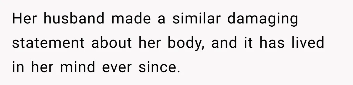 Man Tells His Wife He’s Fallen Out Of Love, After One Comment Ruined His Confidence Her husband made a similar damaging statement about her body, and it has lived in her mind ever since.