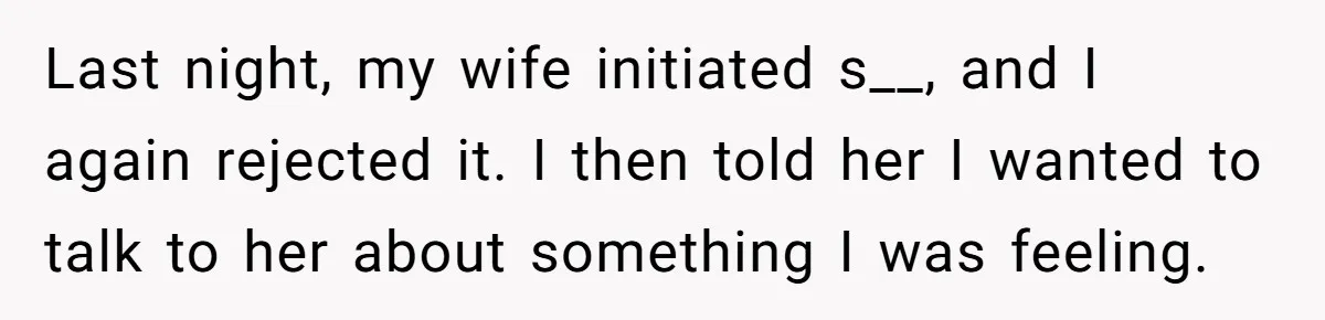 Man Tells His Wife He’s Fallen Out Of Love, After One Comment Ruined His Confidence Last night, my wife initiated s__, and I again rejected it. I then told her I wanted to talk to her about something I was feeling.