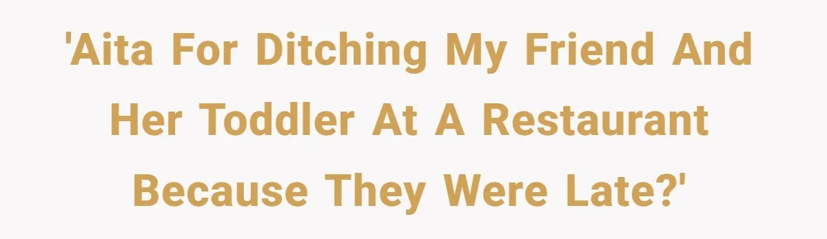 Friend Ditches Late Woman And 4-Year-Old At Restaurant To Prove A Crucial Point 'AITA for ditching my friend and her toddler at a restaurant because they were late?'