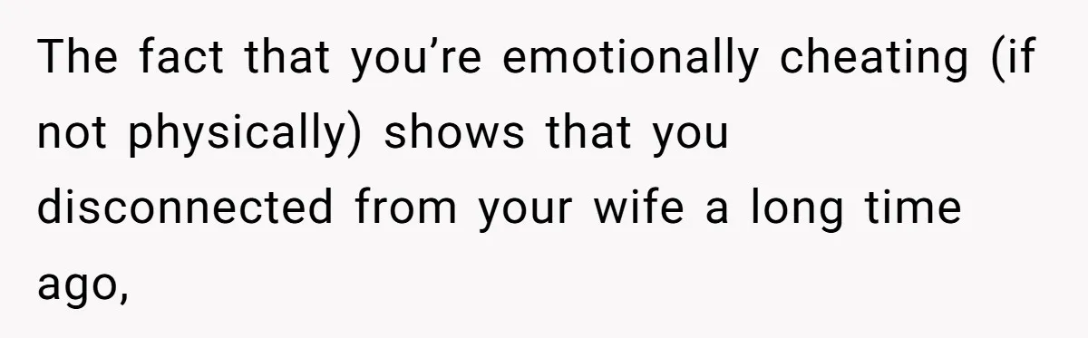 Man Tells His Wife He’s Fallen Out Of Love, After One Comment Ruined His Confidence The fact that you’re emotionally cheating (if not physically) shows that you disconnected from your wife a long time ago,
