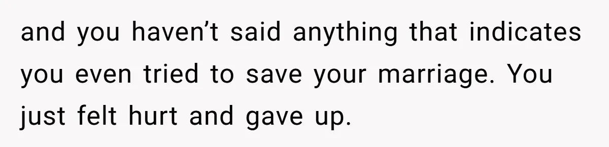 Man Tells His Wife He’s Fallen Out Of Love, After One Comment Ruined His Confidence and you haven’t said anything that indicates you even tried to save your marriage. You just felt hurt and gave up.