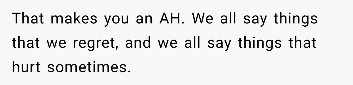 Man Tells His Wife He’s Fallen Out Of Love, After One Comment Ruined His Confidence That makes you an AH. We all say things that we regret, and we all say things that hurt sometimes.