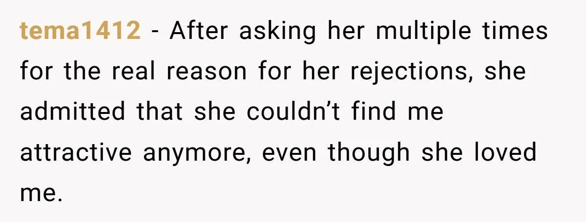 Man Tells His Wife He’s Fallen Out Of Love, After One Comment Ruined His Confidence tema1412 − After asking her multiple times for the real reason for her rejections, she admitted that she couldn’t find me attractive anymore, even though she loved me.