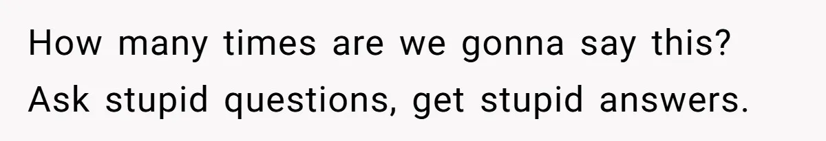 Man Tells His Wife He’s Fallen Out Of Love, After One Comment Ruined His Confidence How many times are we gonna say this? Ask stupid questions, get stupid answers.