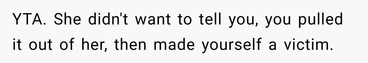 Man Tells His Wife He’s Fallen Out Of Love, After One Comment Ruined His Confidence YTA. She didn't want to tell you, you pulled it out of her, then made yourself a victim.