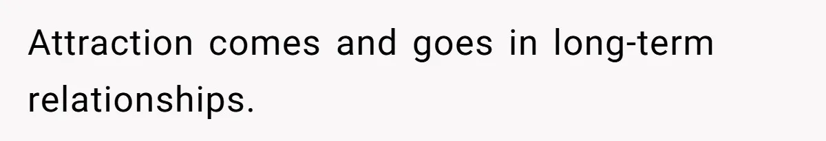 Man Tells His Wife He’s Fallen Out Of Love, After One Comment Ruined His Confidence Attraction comes and goes in long-term relationships.