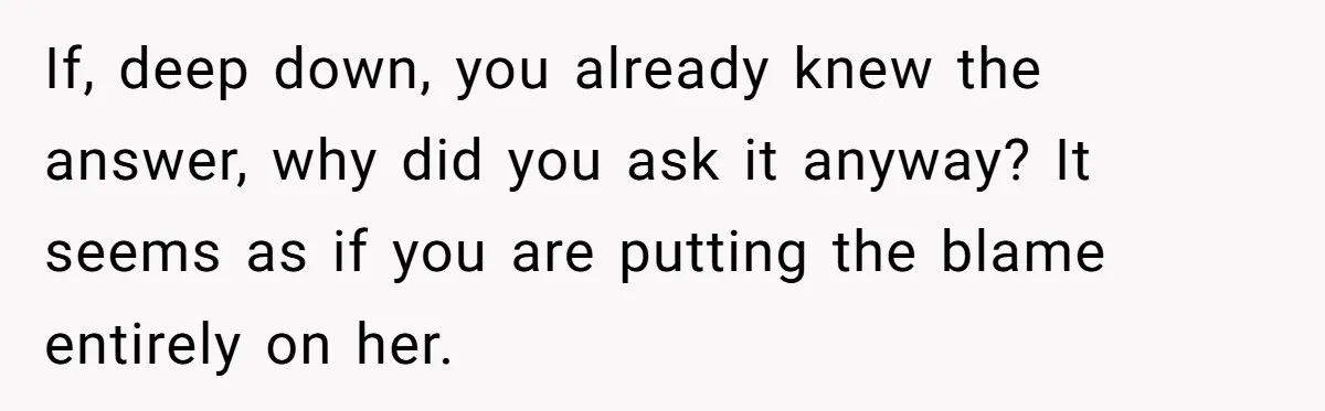 Man Tells His Wife He’s Fallen Out Of Love, After One Comment Ruined His Confidence If, deep down, you already knew the answer, why did you ask it anyway? It seems as if you are putting the blame entirely on her.