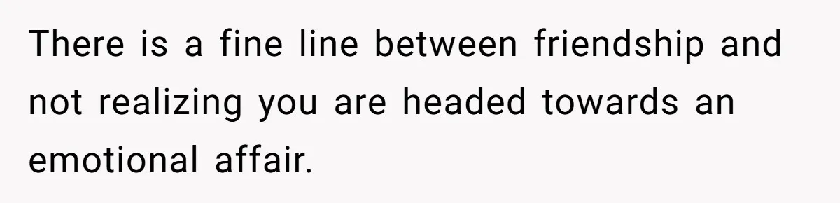 Man Tells His Wife He’s Fallen Out Of Love, After One Comment Ruined His Confidence There is a fine line between friendship and not realizing you are headed towards an emotional affair.