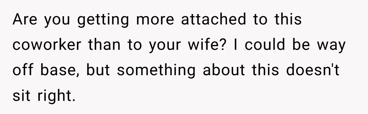 Man Tells His Wife He’s Fallen Out Of Love, After One Comment Ruined His Confidence Are you getting more attached to this coworker than to your wife? I could be way off base, but something about this doesn't sit right.