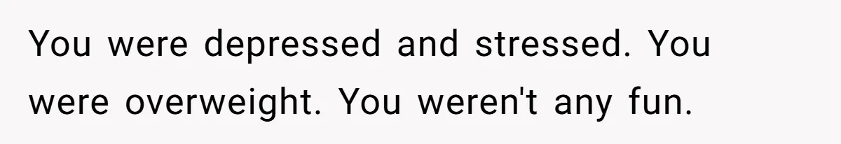 Man Tells His Wife He’s Fallen Out Of Love, After One Comment Ruined His Confidence You were depressed and stressed. You were overweight. You weren't any fun.