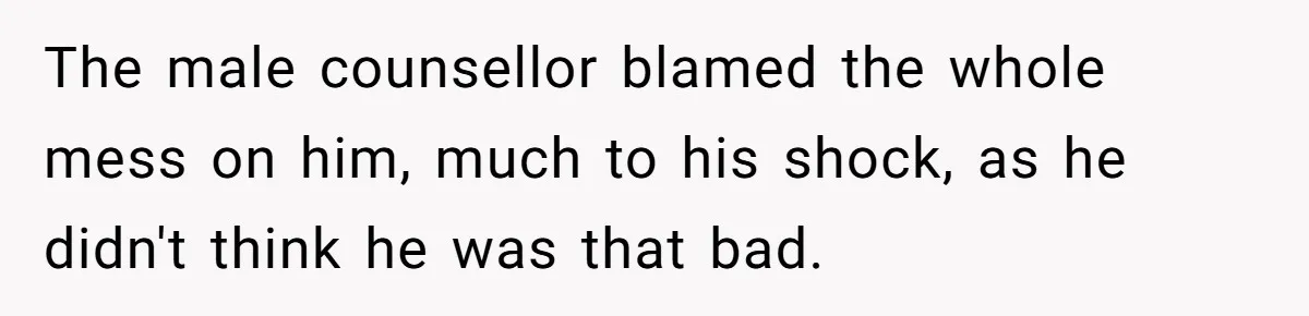 Man Tells His Wife He’s Fallen Out Of Love, After One Comment Ruined His Confidence The male counsellor blamed the whole mess on him, much to his shock, as he didn't think he was that bad.