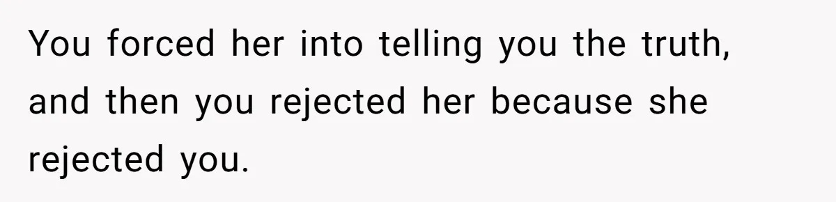 Man Tells His Wife He’s Fallen Out Of Love, After One Comment Ruined His Confidence You forced her into telling you the truth, and then you rejected her because she rejected you.