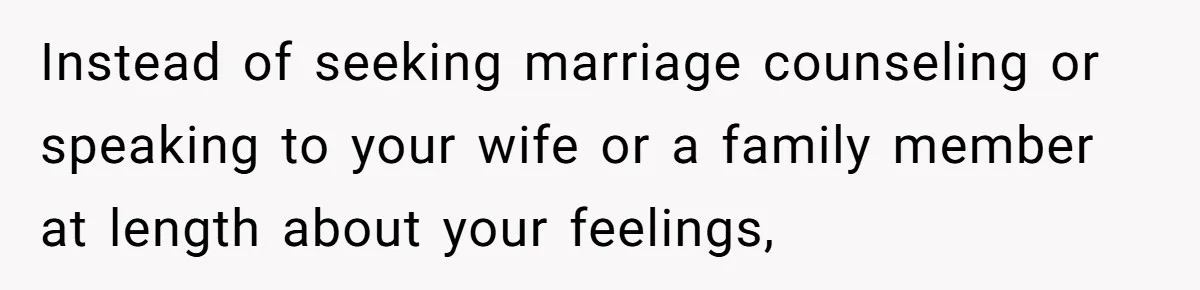 Man Tells His Wife He’s Fallen Out Of Love, After One Comment Ruined His Confidence Instead of seeking marriage counseling or speaking to your wife or a family member at length about your feelings,