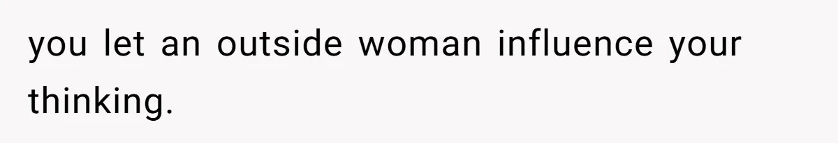 Man Tells His Wife He’s Fallen Out Of Love, After One Comment Ruined His Confidence you let an outside woman influence your thinking.