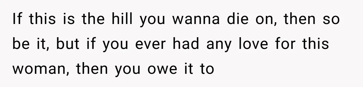 Man Tells His Wife He’s Fallen Out Of Love, After One Comment Ruined His Confidence If this is the hill you wanna die on, then so be it, but if you ever had any love for this woman, then you owe it to