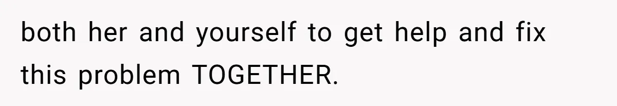 Man Tells His Wife He’s Fallen Out Of Love, After One Comment Ruined His Confidence both her and yourself to get help and fix this problem TOGETHER.