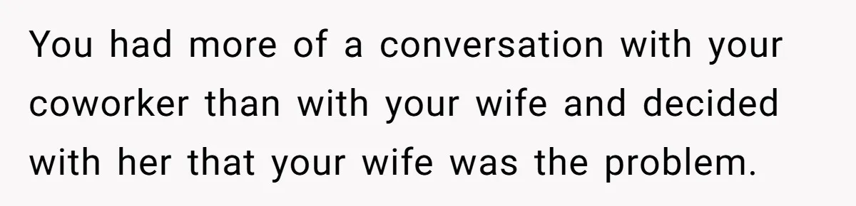 Man Tells His Wife He’s Fallen Out Of Love, After One Comment Ruined His Confidence You had more of a conversation with your coworker than with your wife and decided with her that your wife was the problem.