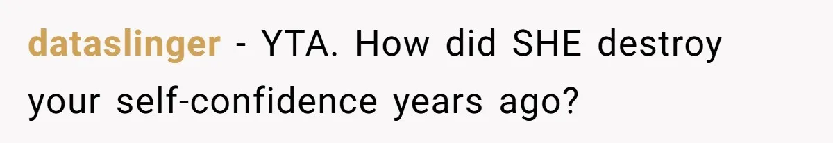 Man Tells His Wife He’s Fallen Out Of Love, After One Comment Ruined His Confidence dataslinger − YTA. How did SHE destroy your self-confidence years ago?