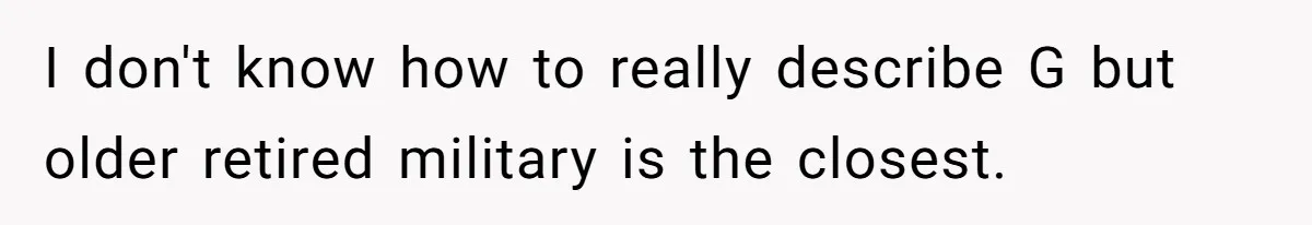 Man Explodes After Pregnant Wife Insults Their Generous Landlord And Loses Cheap Rent I don't know how to really describe G but older retired military is the closest.