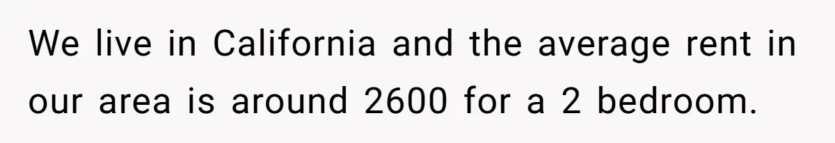 Man Explodes After Pregnant Wife Insults Their Generous Landlord And Loses Cheap Rent We live in California and the average rent in our area is around 2600 for a 2 bedroom.