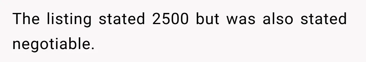 Man Explodes After Pregnant Wife Insults Their Generous Landlord And Loses Cheap Rent The listing stated 2500 but was also stated negotiable.
