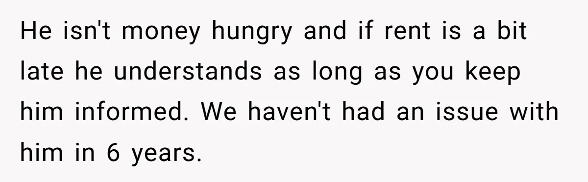 Man Explodes After Pregnant Wife Insults Their Generous Landlord And Loses Cheap Rent He isn't money hungry and if rent is a bit late he understands as long as you keep him informed. We haven't had an issue with him in 6 years.