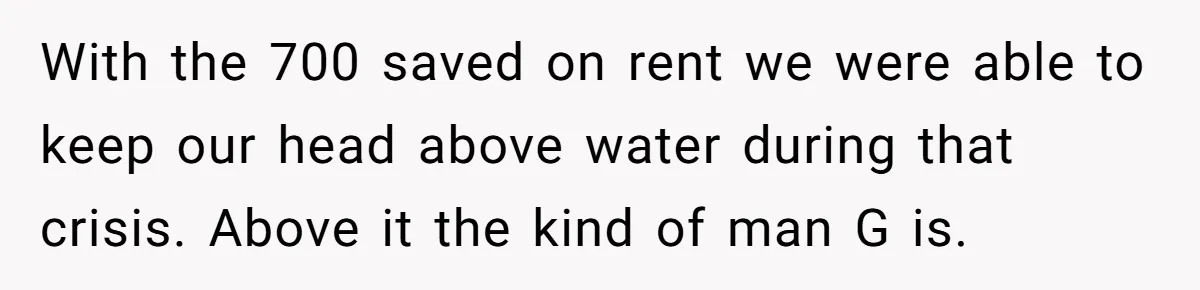 Man Explodes After Pregnant Wife Insults Their Generous Landlord And Loses Cheap Rent With the 700 saved on rent we were able to keep our head above water during that crisis. Above it the kind of man G is.