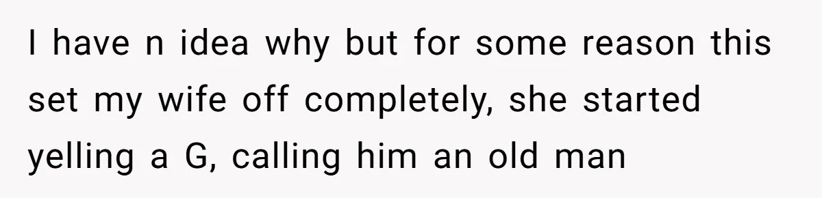 Man Explodes After Pregnant Wife Insults Their Generous Landlord And Loses Cheap Rent I have n idea why but for some reason this set my wife off completely, she started yelling a G, calling him an old man