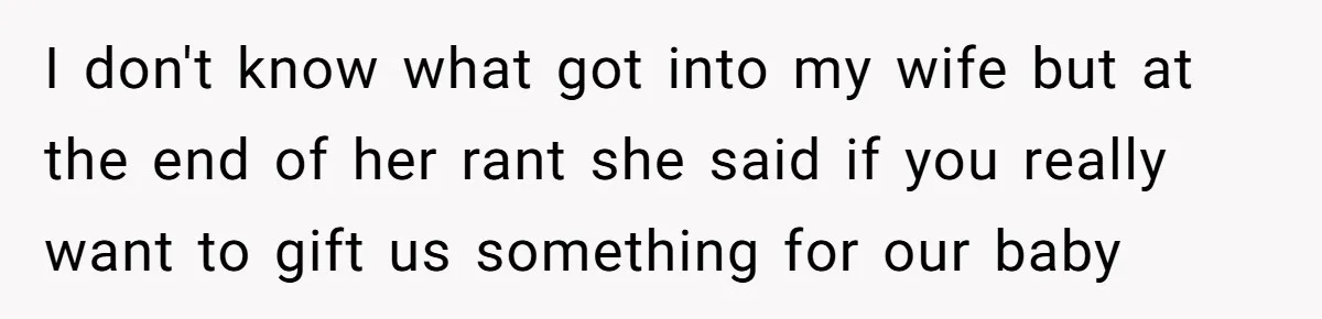 Man Explodes After Pregnant Wife Insults Their Generous Landlord And Loses Cheap Rent I don't know what got into my wife but at the end of her rant she said if you really want to gift us something for our baby